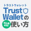 【保存版】TrustWallet(トラストウォレット)の換金方法やメタマスクとの連携方法などを解説